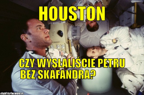 Houston – houston czy wysłaliście petru bez skafandra?                                                                   