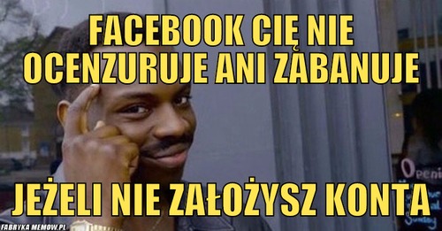 Facebook cię nie ocenzuruje ani zabanuje – facebook cię nie ocenzuruje ani zabanuje jeżeli nie założysz konta