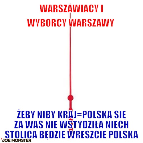 Warszawiacy i wyborcy warszawy  – Warszawiacy i wyborcy warszawy  żeby niby kraj=polska się za was nie wstydziła niech stolica będzie wreszcie polska