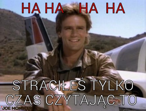 Ha ha    ha  ha – Ha ha    ha  ha Straciłeś tylko czas czytając to 