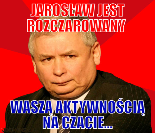 Jarosław jest rozczarowany  – Jarosław jest rozczarowany  Waszą aktywnością na czacie...