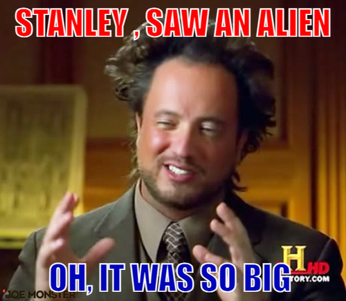 Stanley , saw an alien – stanley , saw an alien oh, it was so big 