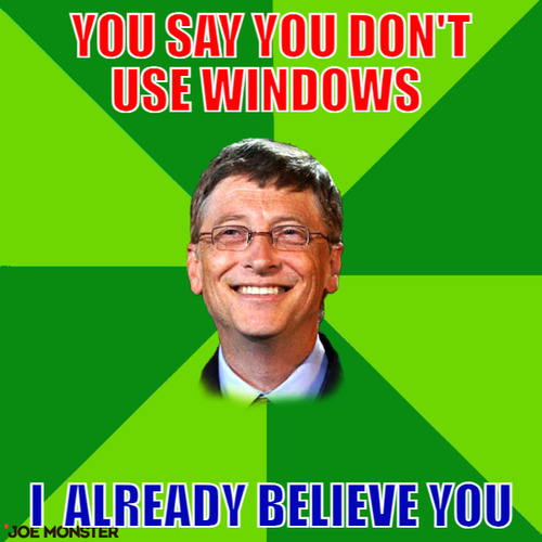 You say you don&#039;t use windows  – you say you don&#039;t use windows  I  already believe you