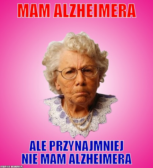 Mam alzheimera – mam alzheimera ale przynajmniej nie mam alzheimera