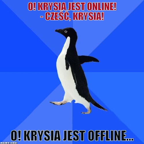 O! Krysia jest Online! - Cześć, Krysia! – O! Krysia jest Online! - Cześć, Krysia! O! Krysia jest Offline...