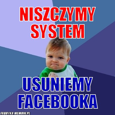 Niszczymy System – Niszczymy System usuniemy facebooka