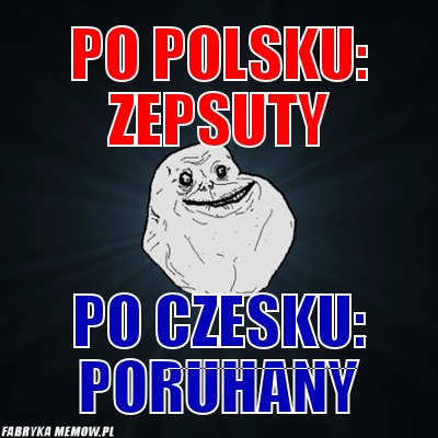 Po polsku: zepsuty – po polsku: zepsuty po czesku: poruhany