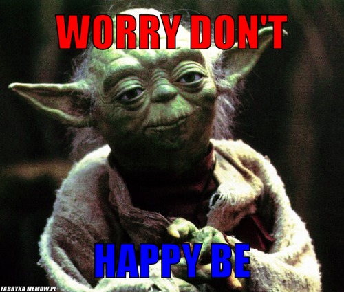 Worry don't – worry don't happy be