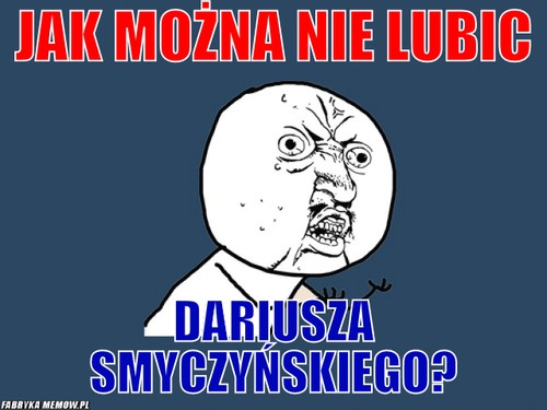 Jak można nie lubic – Jak można nie lubic Dariusza Smyczyńskiego?