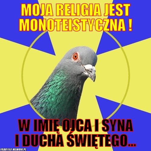 Moja religia jest monoteistyczna ! – moja religia jest monoteistyczna ! w imię ojca i syna i ducha świętego...