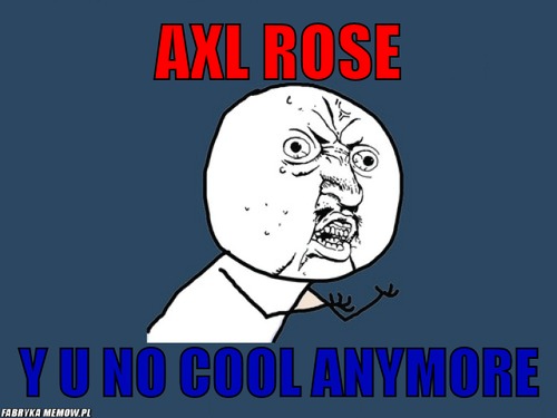 Axl rose – axl rose y u no cool anymore