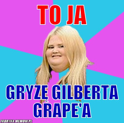 To ja – To ja Gryzę Gilberta Grape'a