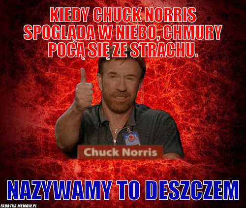 Kiedy Chuck Norris spogląda w niebo, chmury pocą się ze strachu. – Kiedy Chuck Norris spogląda w niebo, chmury pocą się ze strachu. Nazywamy to deszczem