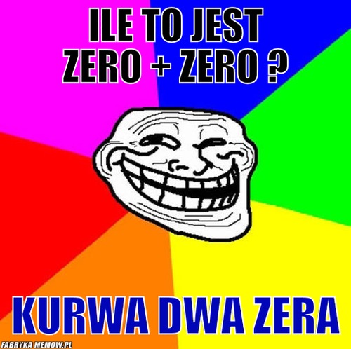 Ile to jest zero + zero ? – ile to jest zero + zero ? kurwa dwa zera