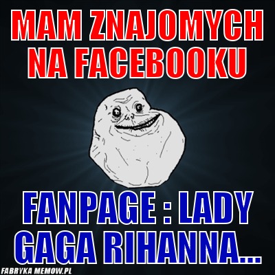 Mam znajomych na facebooku – Mam znajomych na facebooku fanpage : lady gaga rihanna...