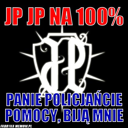 Jp jp na 100% – Jp jp na 100% panie policjańcie pomocy, biją mnie