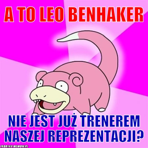 A to LEo Benhaker – A to LEo Benhaker Nie jest już trenerem naszej Reprezentacji?