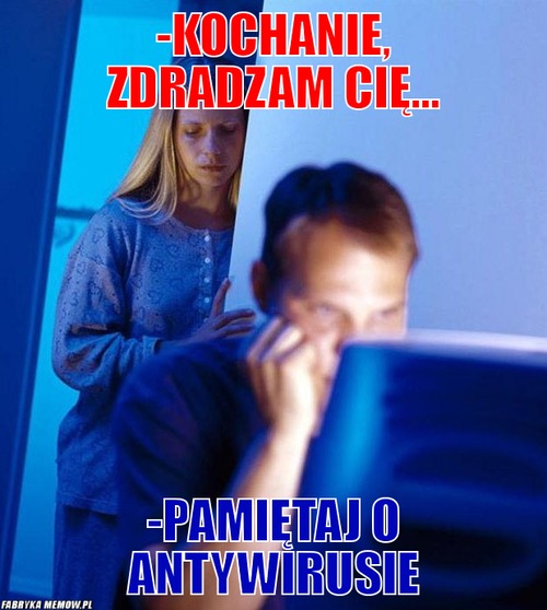 -kochanie, zdradzam Cię... – -kochanie, zdradzam Cię... -pamiętaj o antywirusie