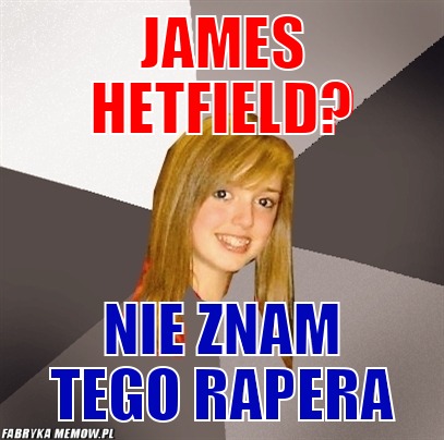 James hetfield? – james hetfield? nie znam tego rapera