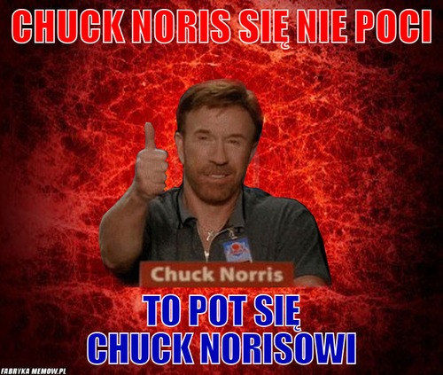 Chuck noris się nie poci – chuck noris się nie poci to pot się chuck norisowi