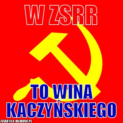 W ZSRR – W ZSRR To wina kaczyńskiego