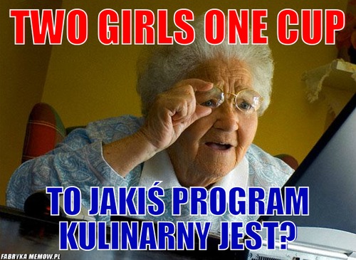 Two girls one cup – Two girls one cup to jakiś program kulinarny jest?