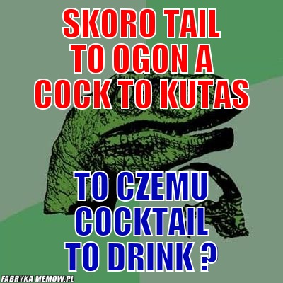 Skoro tail to ogon a cock to kutas – skoro tail to ogon a cock to kutas to czemu cocktail to drink ?