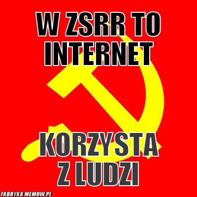 W ZSRR to internet – W ZSRR to internet korzysta z ludzi