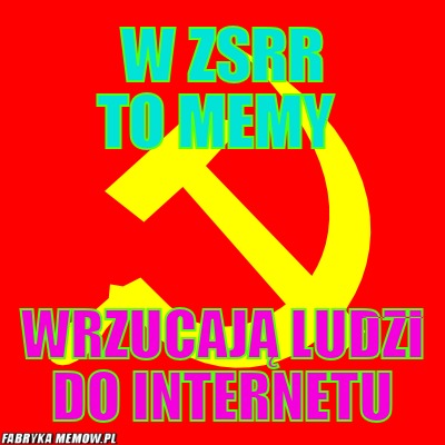W ZSRR to memy – w ZSRR to memy wrzucają ludzi do internetu