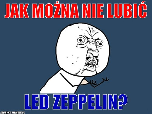 Jak można nie lubić – Jak można nie lubić Led Zeppelin?