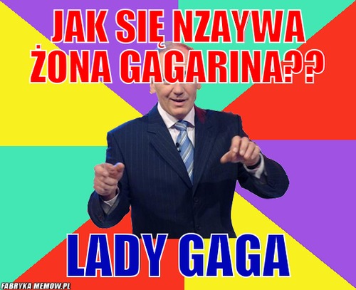 Jak się nzaywa żona Gagarina?? – jak się nzaywa żona Gagarina?? Lady Gaga