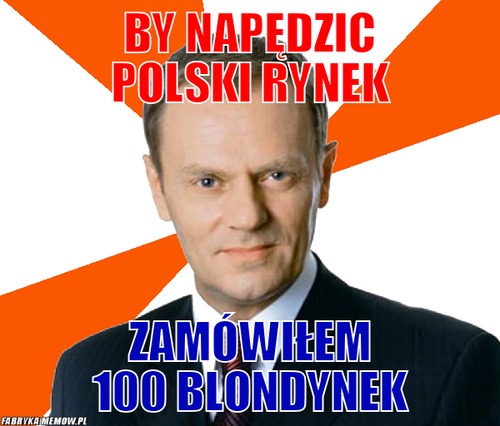 By napędzic polski rynek – By napędzic polski rynek zamówiłem 100 blondynek