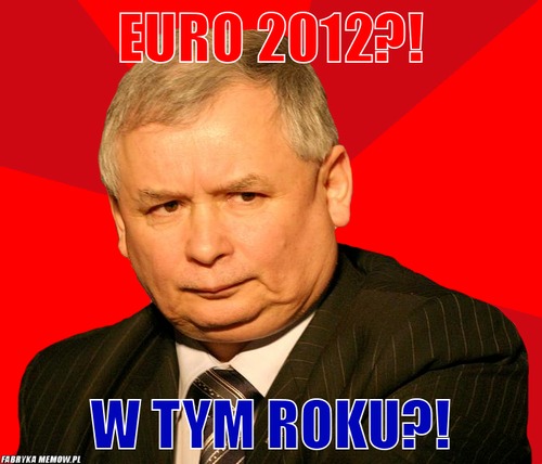 Euro 2012?! – Euro 2012?! w tym roku?!