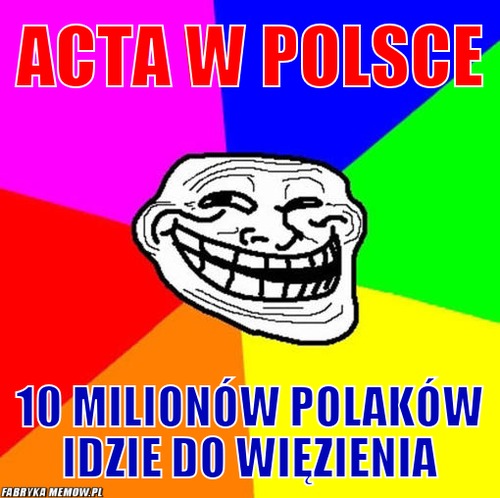 ACTA w Polsce – ACTA w Polsce 10 milionów polaków idzie do więzienia