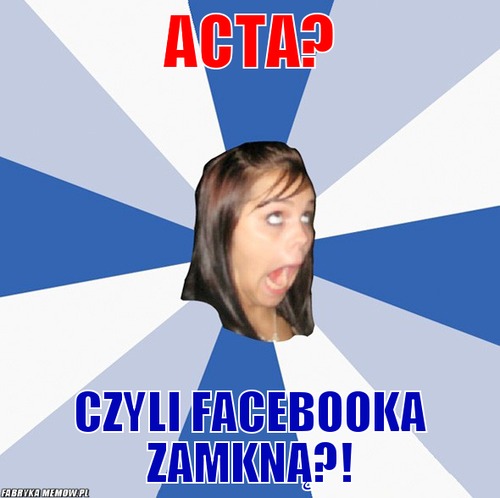 ACTA? – ACTA? czyli facebooka zamkną?!