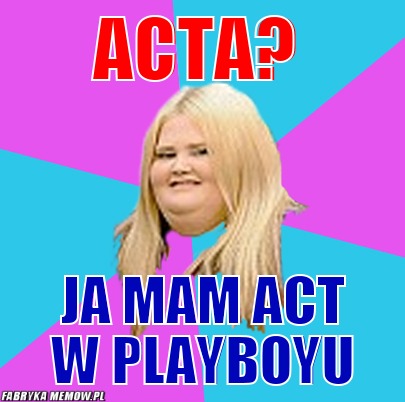 Acta? – Acta? ja mam act w playboyu