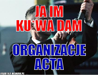 Ja im ku*wa dam – ja im ku*wa dam organizacje ACTA