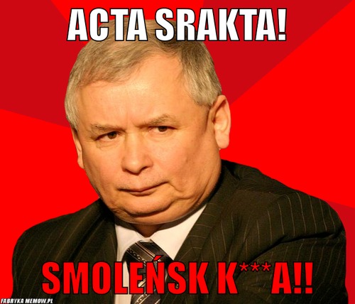 Acta srakta! – acta srakta! smoleńsk k***a!!