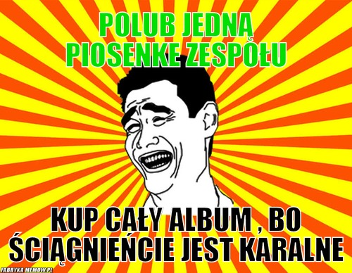Polub jedną piosenke zespołu – Polub jedną piosenke zespołu Kup cały album , bo ściągnieńcie jest karalne