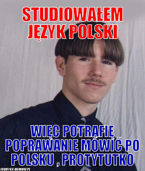 Studiowałem język polski – studiowałem język polski więc potrafię poprawanie mówić po polsku , protytutko