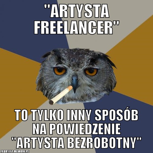 &quot;artysta freelancer&quot; – &quot;artysta freelancer&quot; to tylko inny sposób na powiedzenie &quot;artysta bezrobotny&quot;