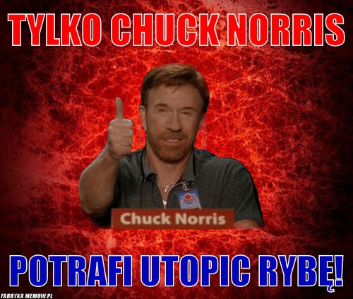 Tylko Chuck norris – Tylko Chuck norris potrafi utopic rybę!