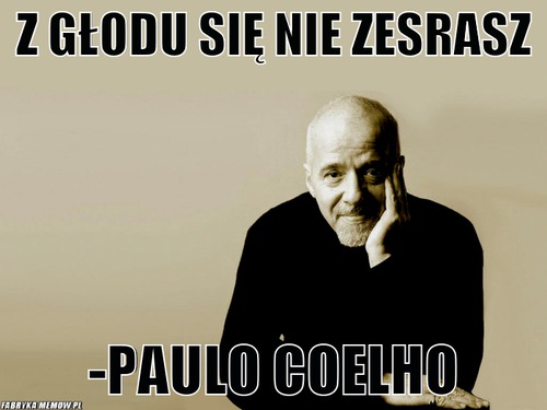 Z głodu się nie zesrasz – Z głodu się nie zesrasz -Paulo Coelho