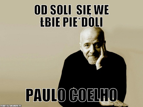 Od soli  się we łbie pie*doli – Od soli  się we łbie pie*doli Paulo Coelho