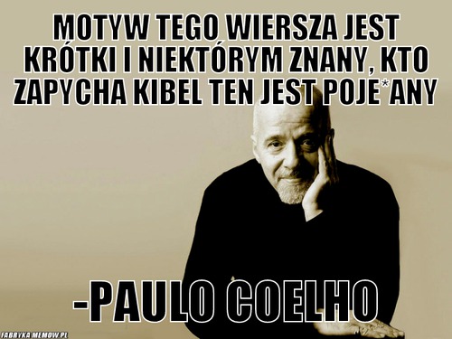 Motyw tego wiersza jest krótki i niektórym znany, kto zapycha kibel ten jest poje*any – Motyw tego wiersza jest krótki i niektórym znany, kto zapycha kibel ten jest poje*any -Paulo Coelho