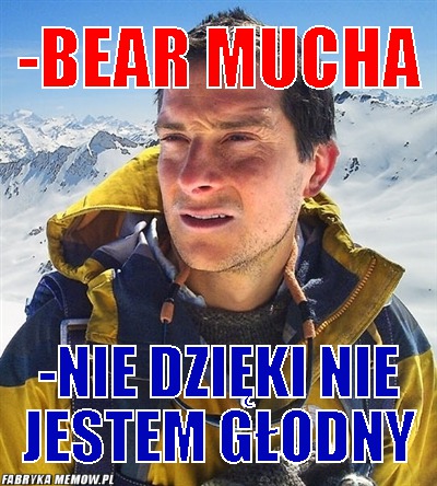 -Bear mucha – -Bear mucha -nie dzięki nie jestem głodny