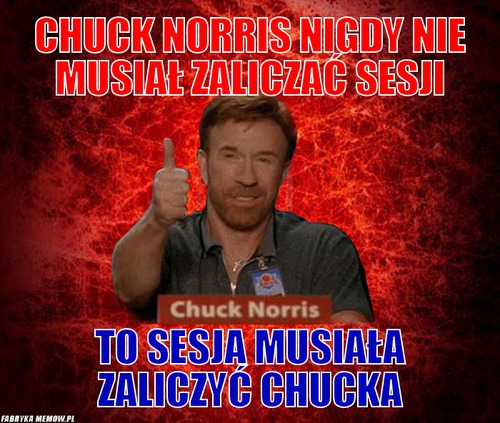 Chuck Norris nigdy nie musiał zaliczać sesji – Chuck Norris nigdy nie musiał zaliczać sesji To sesja musiała zaliczyć Chucka