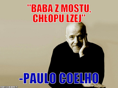 &quot;Baba z mostu, chłopu lżej&quot; – &quot;Baba z mostu, chłopu lżej&quot; -Paulo Coelho