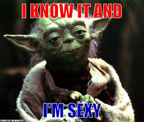 I know it and – I know it and I\'m sexy
