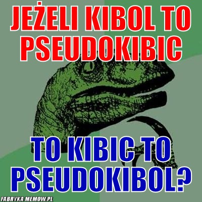 Jeżeli kibol to pseudokibic – Jeżeli kibol to pseudokibic To kibic to pseudokibol?